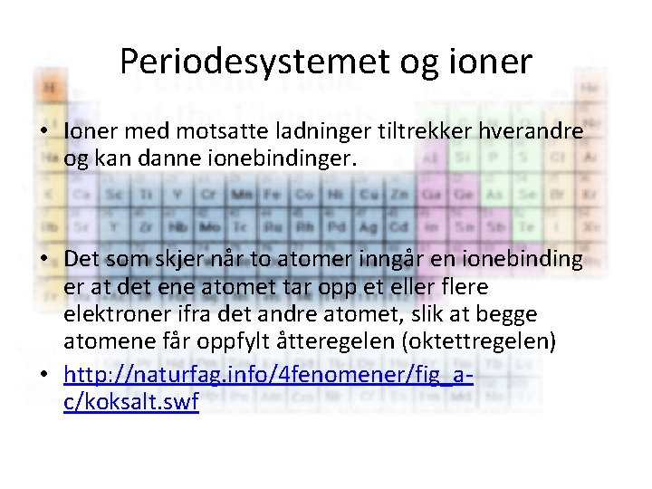 Periodesystemet og ioner • Ioner med motsatte ladninger tiltrekker hverandre og kan danne ionebindinger.