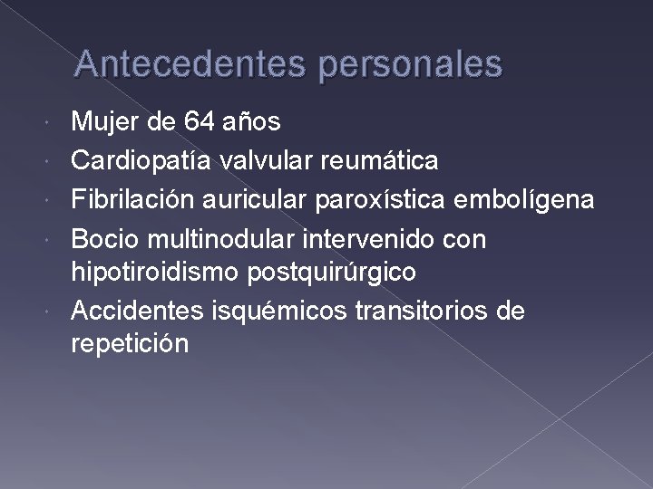 Antecedentes personales Mujer de 64 años Cardiopatía valvular reumática Fibrilación auricular paroxística embolígena Bocio Antecedentes personales Mujer de 64 años Cardiopatía valvular reumática Fibrilación auricular paroxística embolígena Bocio