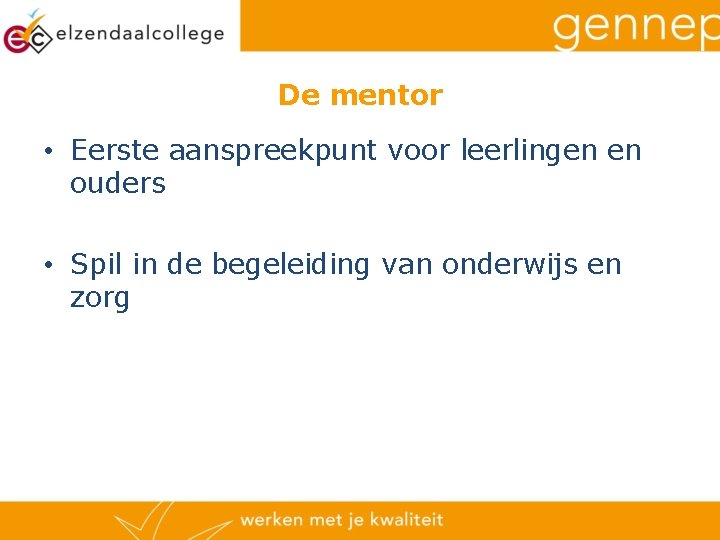 De mentor • Eerste aanspreekpunt voor leerlingen en ouders • Spil in de begeleiding