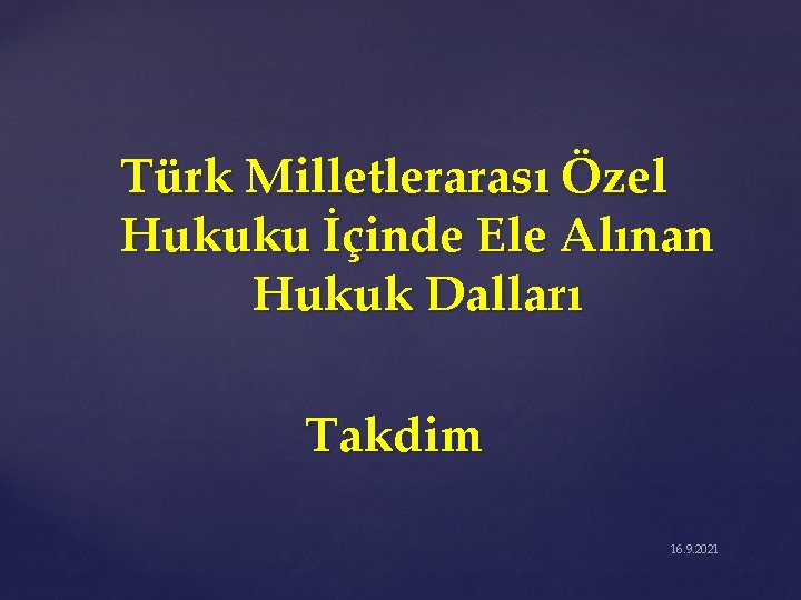 Türk Milletlerarası Özel Hukuku İçinde Ele Alınan Hukuk Dalları Takdim 16. 9. 2021 