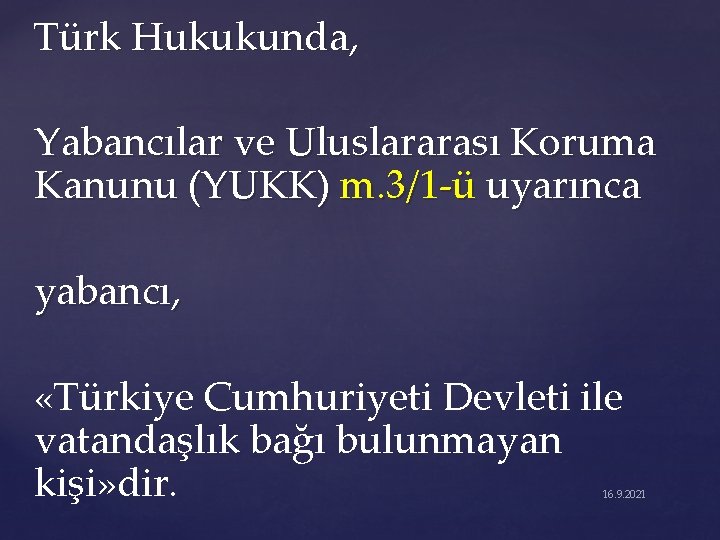 Türk Hukukunda, Yabancılar ve Uluslararası Koruma Kanunu (YUKK) m. 3/1 -ü uyarınca yabancı, «Türkiye