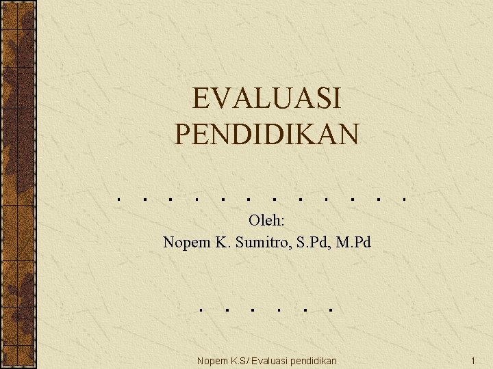 EVALUASI PENDIDIKAN Oleh: Nopem K. Sumitro, S. Pd, M. Pd Nopem K. S/ Evaluasi