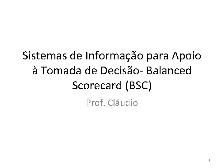 Sistemas de Informação para Apoio à Tomada de Decisão- Balanced Scorecard (BSC) Prof. Cláudio