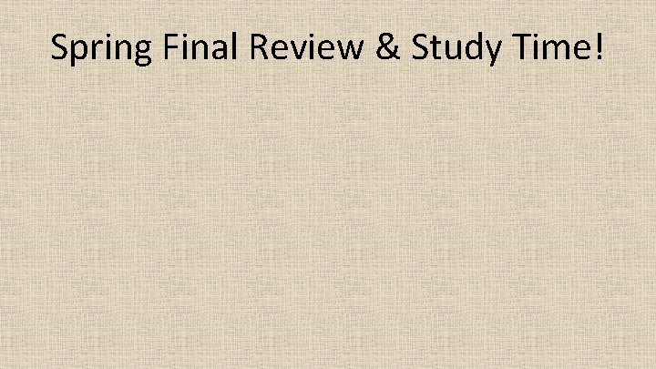 Spring Final Review & Study Time! 