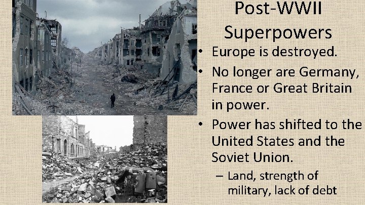 Post-WWII Superpowers • Europe is destroyed. • No longer are Germany, France or Great