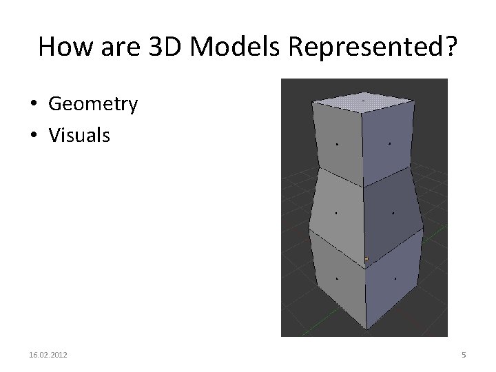 How are 3 D Models Represented? • Geometry • Visuals 16. 02. 2012 5