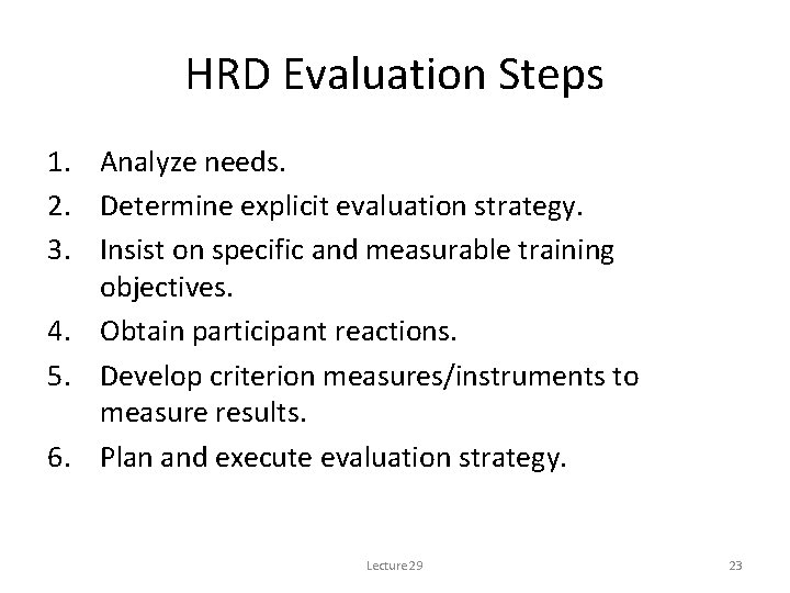 HRD Evaluation Steps 1. Analyze needs. 2. Determine explicit evaluation strategy. 3. Insist on