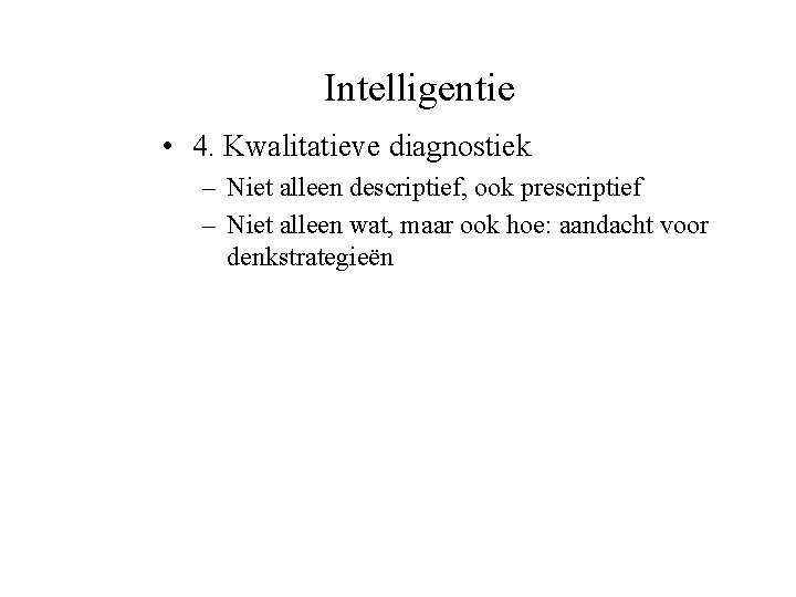 Intelligentie • 4. Kwalitatieve diagnostiek – Niet alleen descriptief, ook prescriptief – Niet alleen
