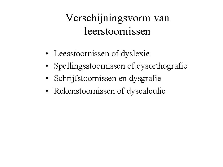 Verschijningsvorm van leerstoornissen • • Leesstoornissen of dyslexie Spellingsstoornissen of dysorthografie Schrijfstoornissen en dysgrafie