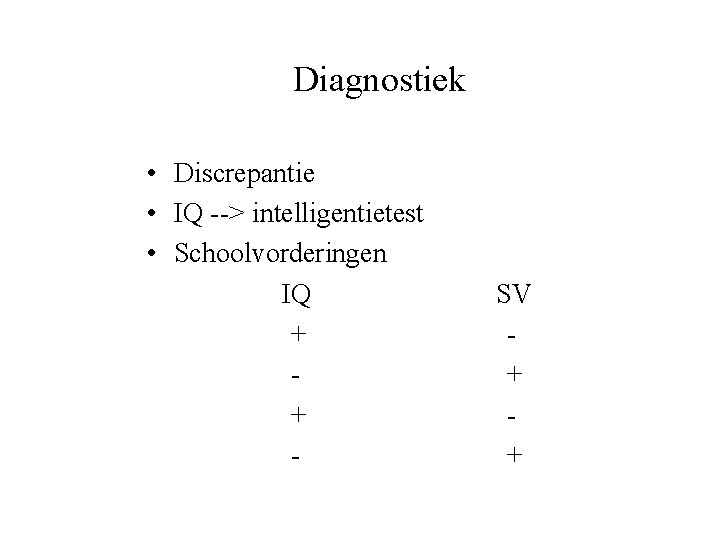 Diagnostiek • Discrepantie • IQ --> intelligentietest • Schoolvorderingen IQ + + - SV