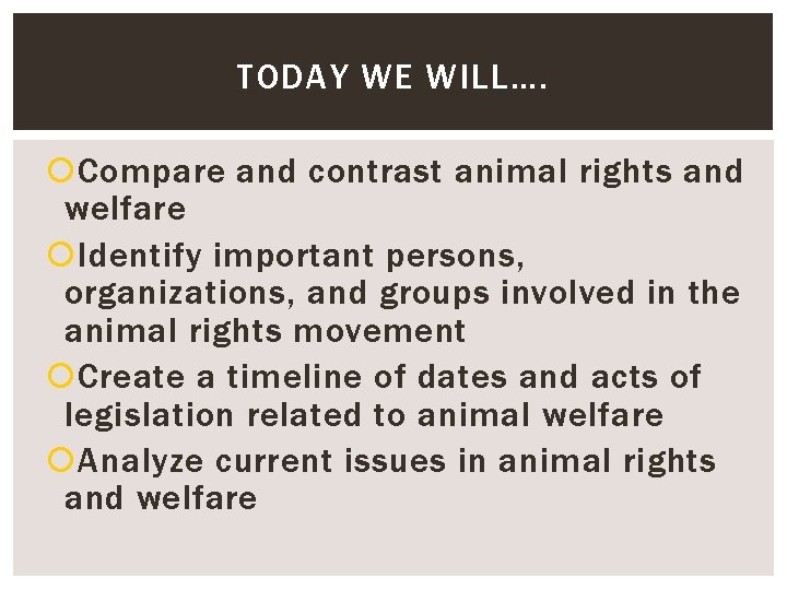 TODAY WE WILL…. Compare and contrast animal rights and welfare Identify important persons, organizations,