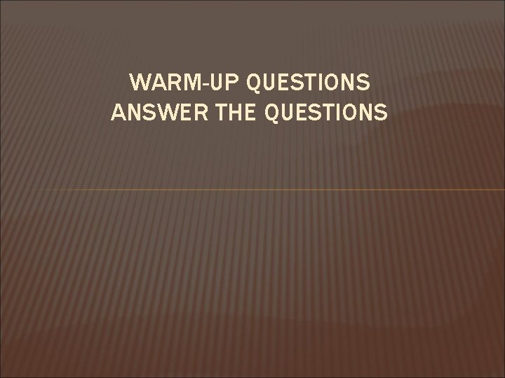 WARM-UP QUESTIONS ANSWER THE QUESTIONS 