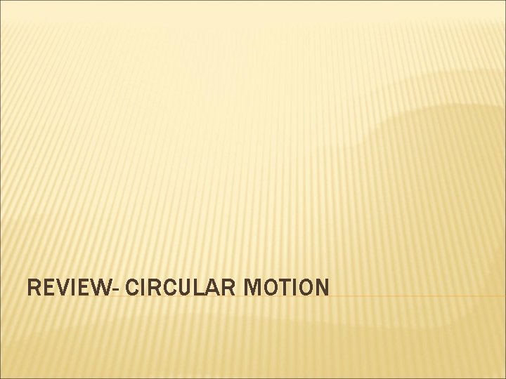 REVIEW- CIRCULAR MOTION 