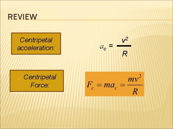 REVIEW Centripetal acceleration: Centripetal Force: ac = v 2 R 