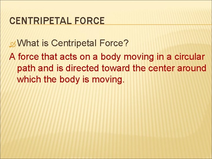 CENTRIPETAL FORCE What is Centripetal Force? A force that acts on a body moving