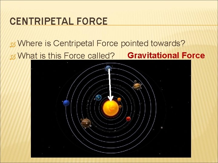 CENTRIPETAL FORCE Where is Centripetal Force pointed towards? Gravitational Force What is this Force