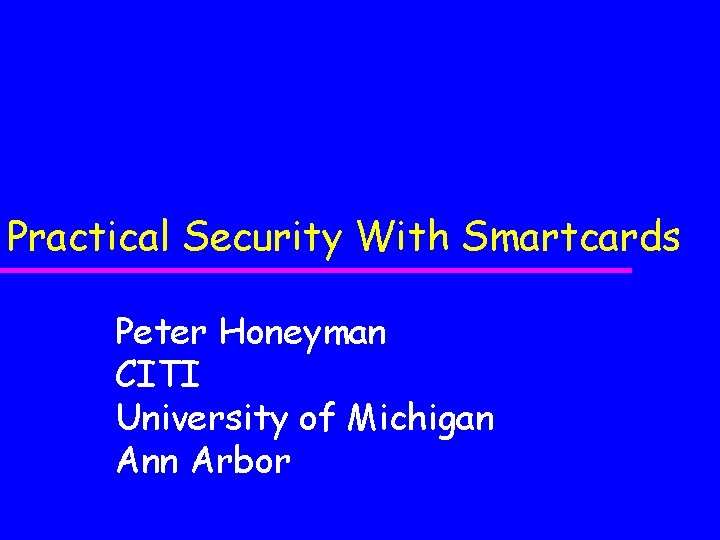 Practical Security With Smartcards Peter Honeyman CITI University of Michigan Ann Arbor 