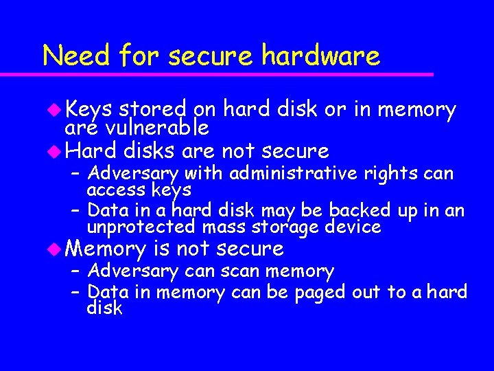 Need for secure hardware u Keys stored on hard disk or in memory are