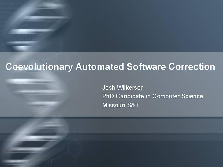 Coevolutionary Automated Software Correction Josh Wilkerson Ph. D Candidate in Computer Science Missouri S&T