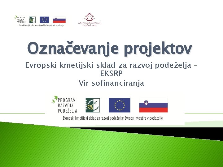 Označevanje projektov Evropski kmetijski sklad za razvoj podeželja – EKSRP Vir sofinanciranja 