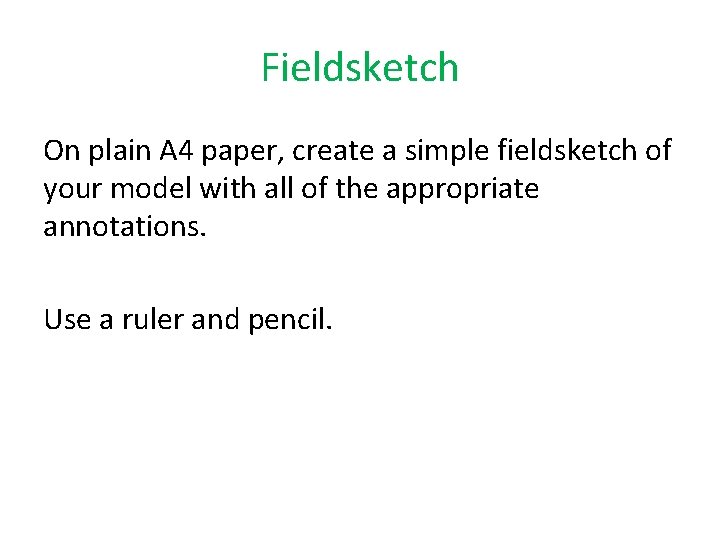 Fieldsketch On plain A 4 paper, create a simple fieldsketch of your model with