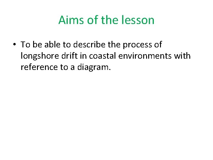 Aims of the lesson • To be able to describe the process of longshore Aims of the lesson • To be able to describe the process of longshore