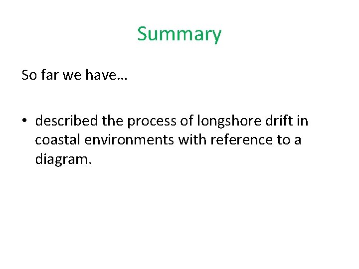 Summary So far we have… • described the process of longshore drift in coastal