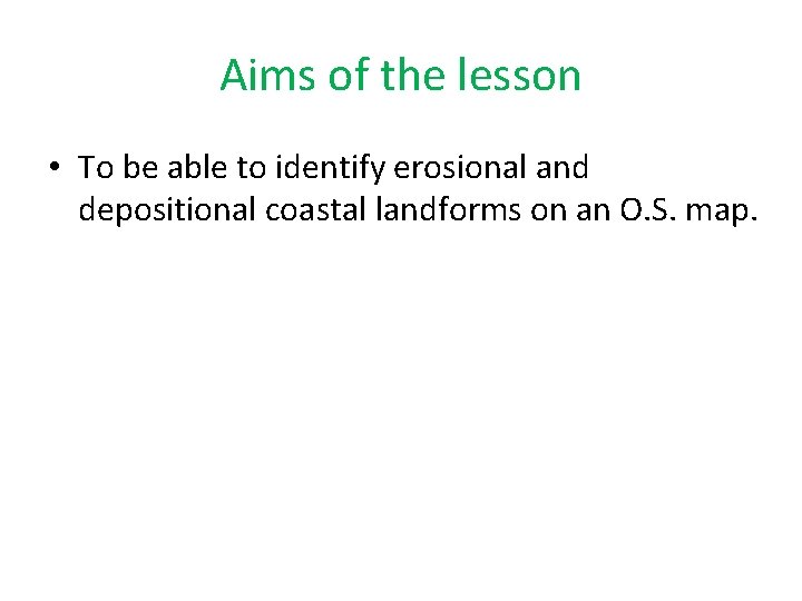 Aims of the lesson • To be able to identify erosional and depositional coastal Aims of the lesson • To be able to identify erosional and depositional coastal