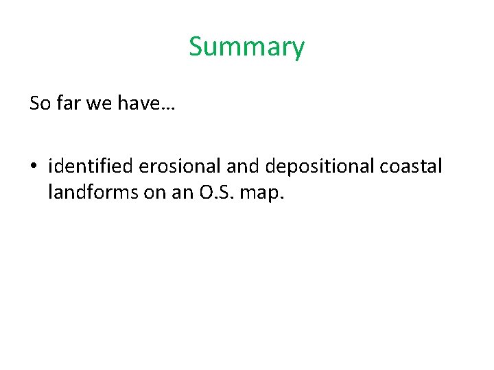 Summary So far we have… • identified erosional and depositional coastal landforms on an