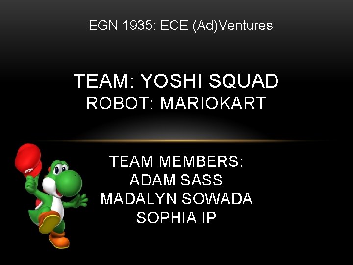 EGN 1935: ECE (Ad)Ventures TEAM: YOSHI SQUAD ROBOT: MARIOKART TEAM MEMBERS: ADAM SASS MADALYN