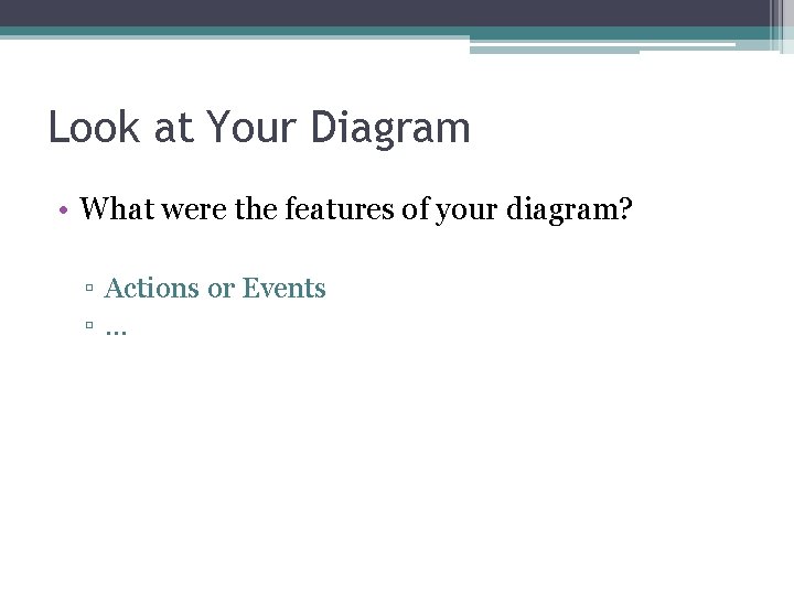 Look at Your Diagram • What were the features of your diagram? ▫ Actions