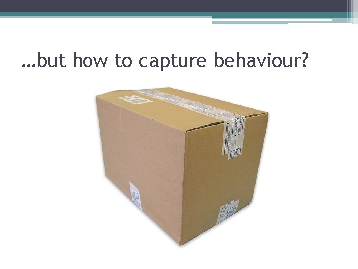 …but how to capture behaviour? 