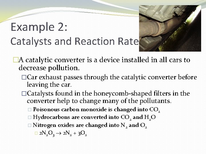 Example 2: Catalysts and Reaction Rate �A catalytic converter is a device installed in