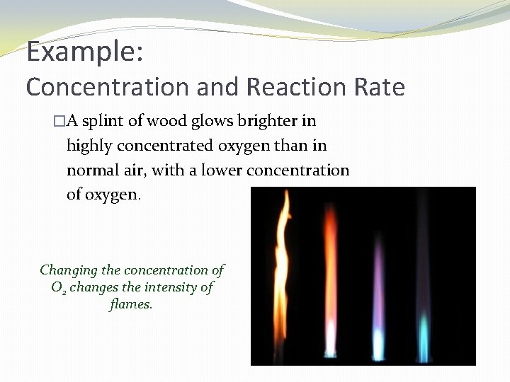Example: Concentration and Reaction Rate �A splint of wood glows brighter in highly concentrated