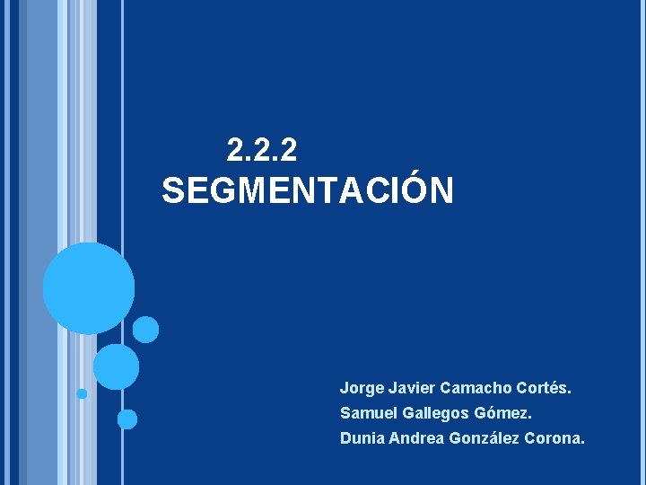 2. 2. 2 SEGMENTACIÓN Jorge Javier Camacho Cortés. Samuel Gallegos Gómez. Dunia Andrea González