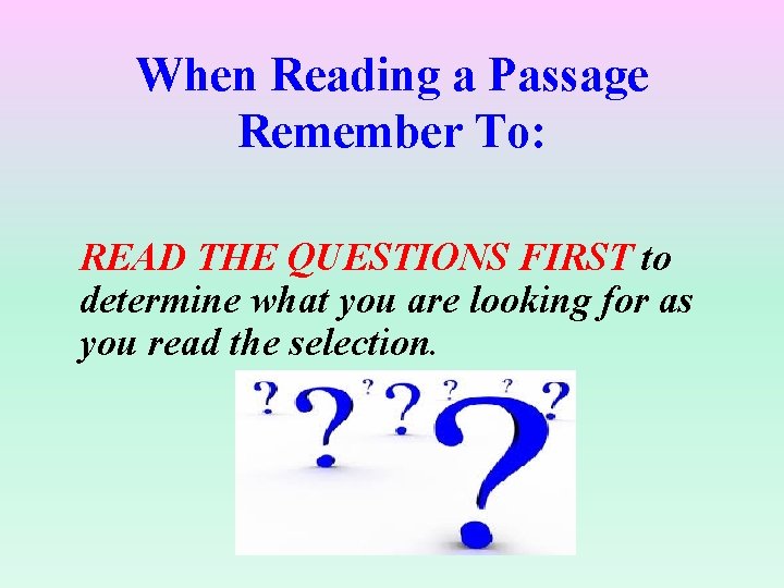 When Reading a Passage Remember To: READ THE QUESTIONS FIRST to determine what you When Reading a Passage Remember To: READ THE QUESTIONS FIRST to determine what you
