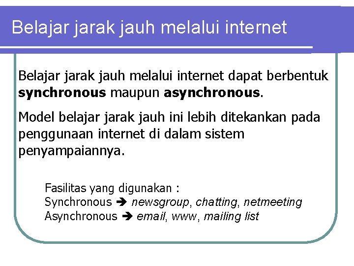 Belajar jarak jauh melalui internet dapat berbentuk synchronous maupun asynchronous. Model belajar jarak jauh