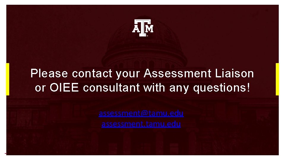 Please contact your Assessment Liaison or OIEE consultant with any questions! assessment@tamu. edu assessment.