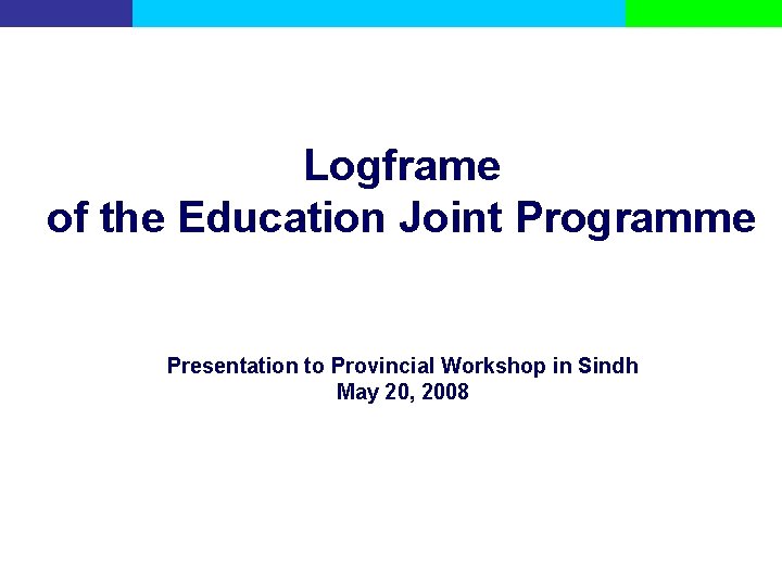 Logframe of the Education Joint Programme Presentation to Provincial Workshop in Sindh May 20,