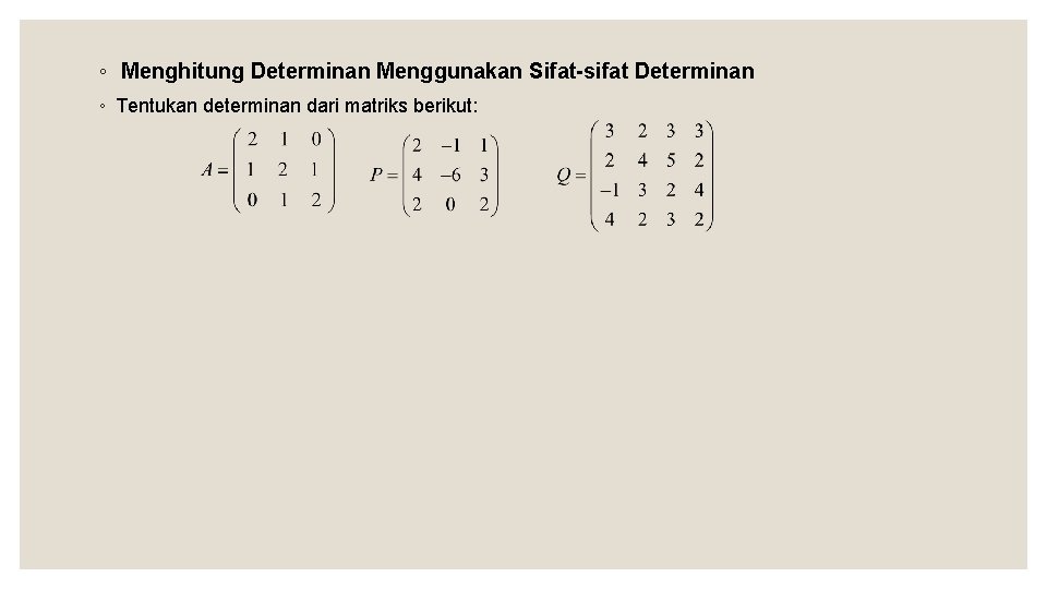 ◦ Menghitung Determinan Menggunakan Sifat-sifat Determinan ◦ Tentukan determinan dari matriks berikut: 