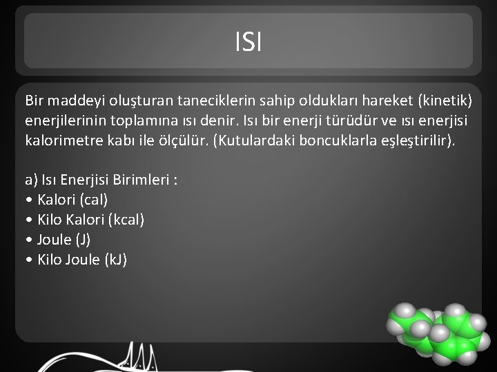 ISI Bir maddeyi oluşturan taneciklerin sahip oldukları hareket (kinetik) enerjilerinin toplamına ısı denir. Isı