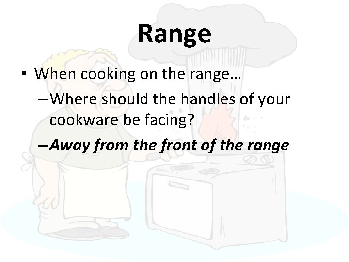 Range • When cooking on the range… – Where should the handles of your