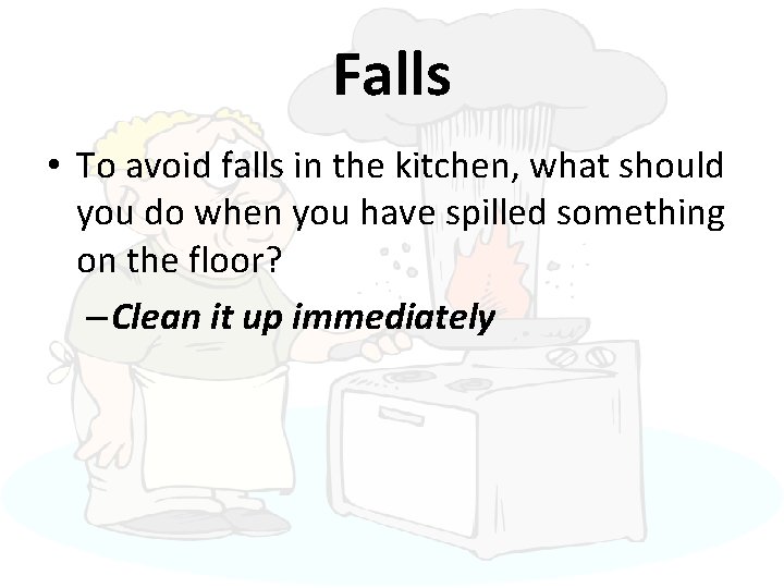 Falls • To avoid falls in the kitchen, what should you do when you