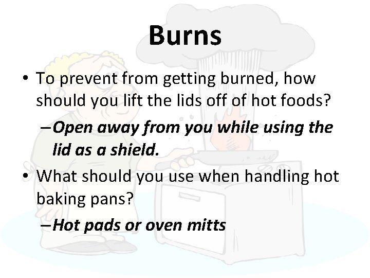 Burns • To prevent from getting burned, how should you lift the lids off