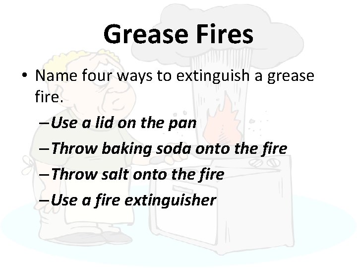 Grease Fires • Name four ways to extinguish a grease fire. – Use a