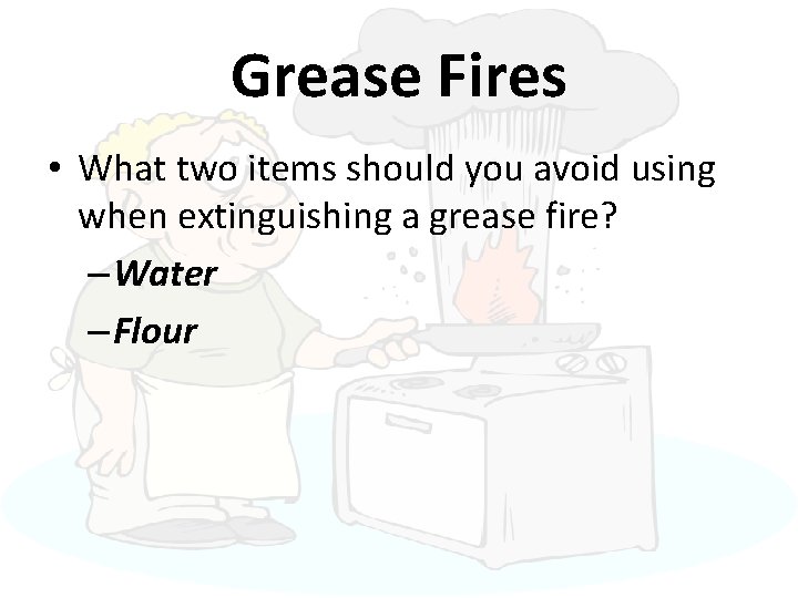 Grease Fires • What two items should you avoid using when extinguishing a grease