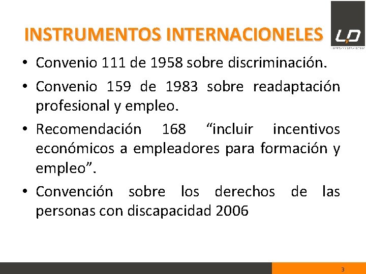 INSTRUMENTOS INTERNACIONELES • Convenio 111 de 1958 sobre discriminación. • Convenio 159 de 1983