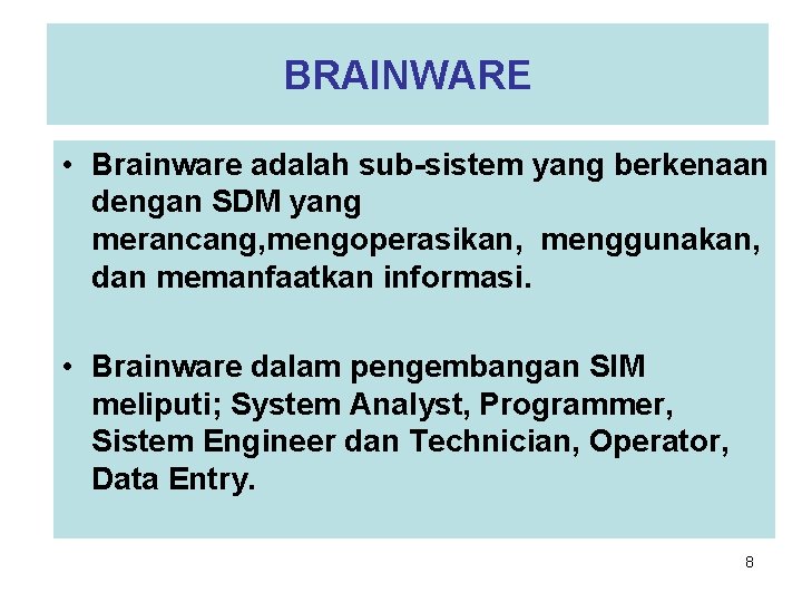 BRAINWARE • Brainware adalah sub-sistem yang berkenaan dengan SDM yang merancang, mengoperasikan, menggunakan, dan