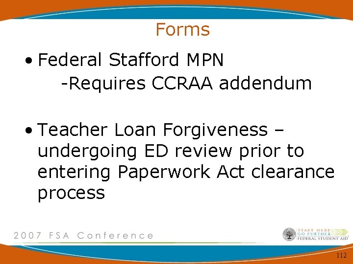 Forms • Federal Stafford MPN -Requires CCRAA addendum • Teacher Loan Forgiveness – undergoing