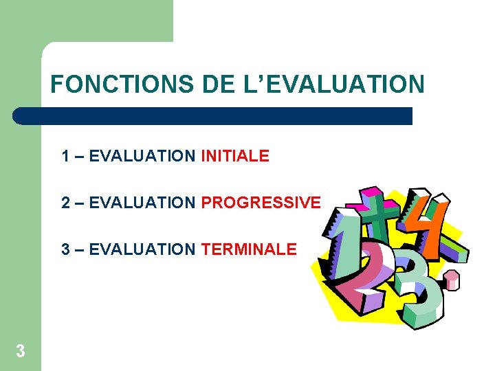 FONCTIONS DE L’EVALUATION 1 – EVALUATION INITIALE 2 – EVALUATION PROGRESSIVE 3 – EVALUATION